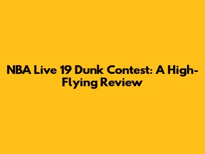 NBA Live 19 Dunk Contest: A High-Flying Review