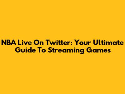 NBA Live On Twitter: Your Ultimate Guide To Streaming Games
