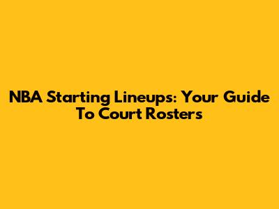 NBA Starting Lineups: Your Guide To Court Rosters