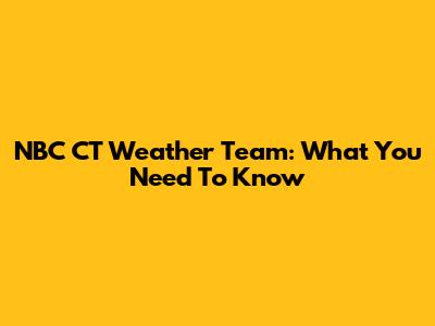 NBC CT Weather Team: What You Need To Know