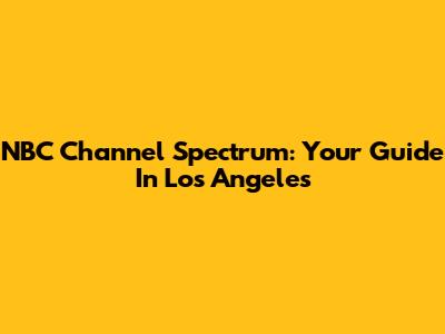 NBC Channel Spectrum: Your Guide In Los Angeles