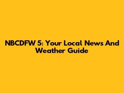 NBCDFW 5: Your Local News And Weather Guide