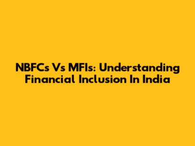NBFCs Vs MFIs: Understanding Financial Inclusion In India