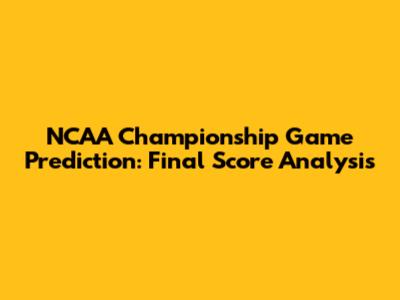 NCAA Championship Game Prediction: Final Score Analysis