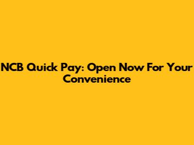 NCB Quick Pay: Open Now For Your Convenience