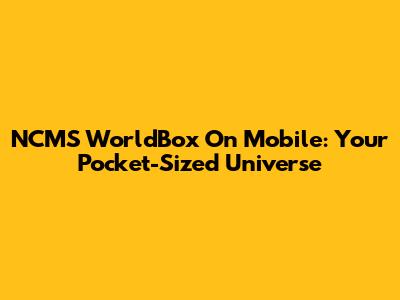 NCMS WorldBox On Mobile: Your Pocket-Sized Universe