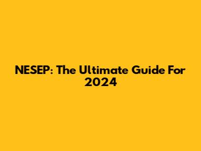 NESEP: The Ultimate Guide For 2024