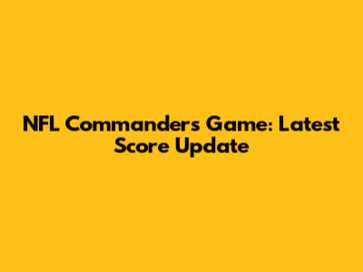 NFL Commanders Game: Latest Score Update