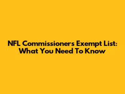 NFL Commissioner's Exempt List: What You Need To Know