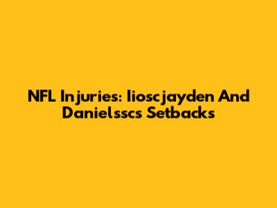 NFL Injuries: Iioscjayden And Danielssc's Setbacks