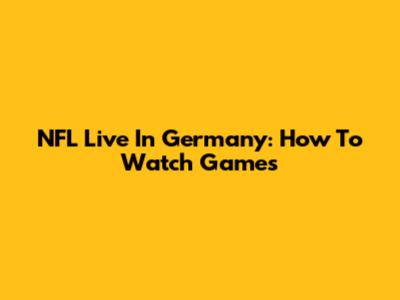 NFL Live In Germany: How To Watch Games