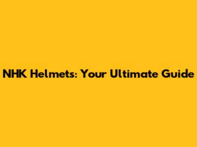 NHK Helmets: Your Ultimate Guide
