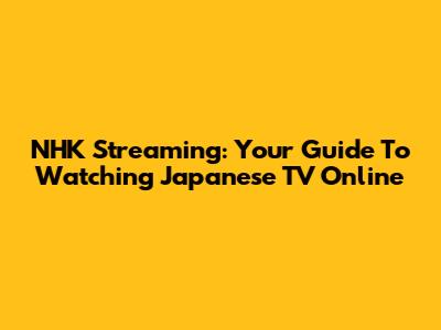 NHK Streaming: Your Guide To Watching Japanese TV Online