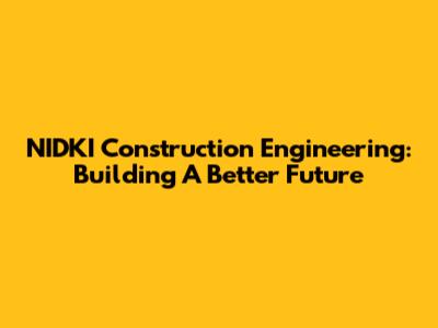 NIDKI Construction Engineering: Building A Better Future