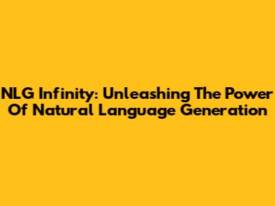 NLG Infinity: Unleashing The Power Of Natural Language Generation