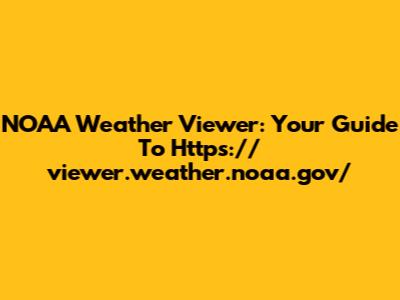 NOAA Weather Viewer: Your Guide To Https://viewer.weather.noaa.gov/