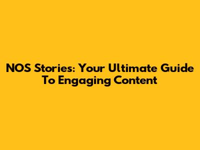 NOS Stories: Your Ultimate Guide To Engaging Content