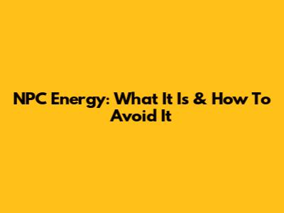 NPC Energy: What It Is & How To Avoid It