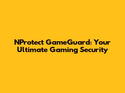 NProtect GameGuard: Your Ultimate Gaming Security