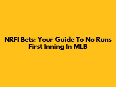 NRFI Bets: Your Guide To No Runs First Inning In MLB