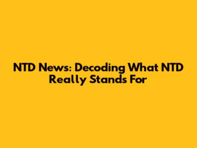 NTD News: Decoding What NTD Really Stands For