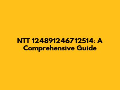 NTT 124891246712514: A Comprehensive Guide