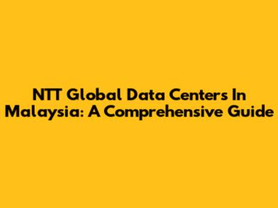 NTT Global Data Centers In Malaysia: A Comprehensive Guide