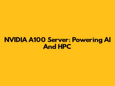 NVIDIA A100 Server: Powering AI And HPC