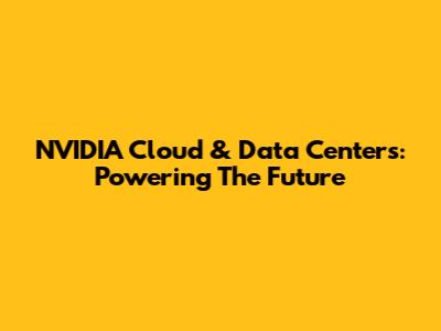 NVIDIA Cloud & Data Centers: Powering The Future