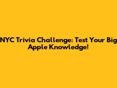 NYC Trivia Challenge: Test Your Big Apple Knowledge!