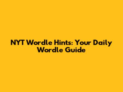 NYT Wordle Hints: Your Daily Wordle Guide