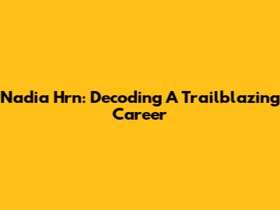 Nadia Hrn: Decoding A Trailblazing Career