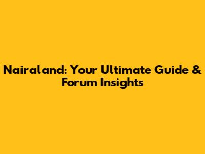 Nairaland: Your Ultimate Guide & Forum Insights
