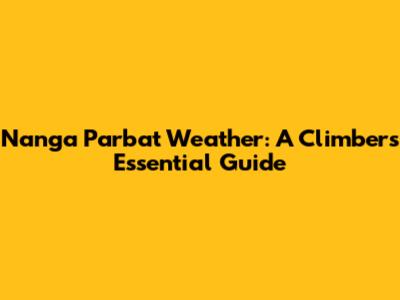 Nanga Parbat Weather: A Climber's Essential Guide
