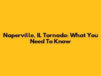 Naperville, IL Tornado: What You Need To Know