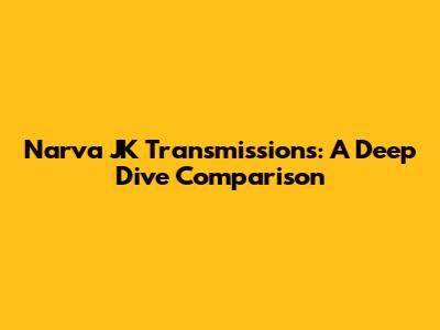 Narva JK Transmissions: A Deep Dive Comparison