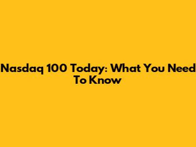 Nasdaq 100 Today: What You Need To Know