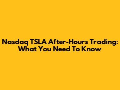 Nasdaq TSLA After-Hours Trading: What You Need To Know
