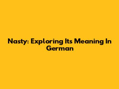 Nasty: Exploring Its Meaning In German