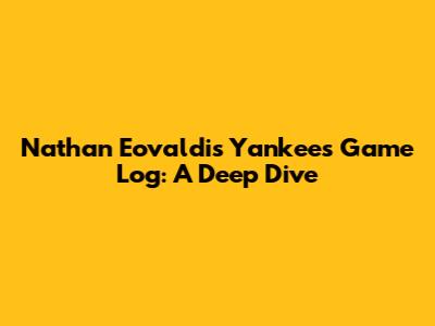 Nathan Eovaldi's Yankees Game Log: A Deep Dive