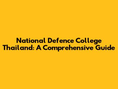 National Defence College Thailand: A Comprehensive Guide