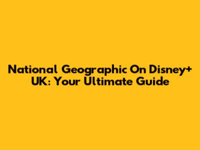 National Geographic On Disney+ UK: Your Ultimate Guide