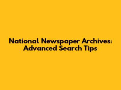 National Newspaper Archives: Advanced Search Tips