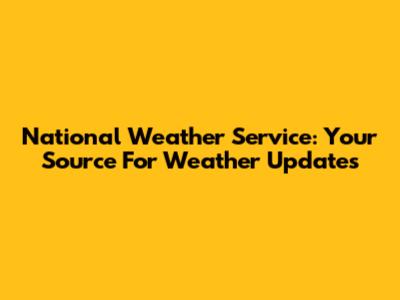 National Weather Service: Your Source For Weather Updates