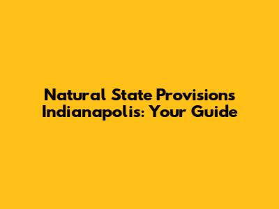 Natural State Provisions Indianapolis: Your Guide