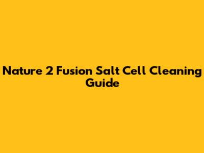 Nature 2 Fusion Salt Cell Cleaning Guide
