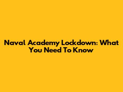 Naval Academy Lockdown: What You Need To Know