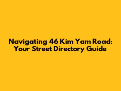 Navigating 46 Kim Yam Road: Your Street Directory Guide