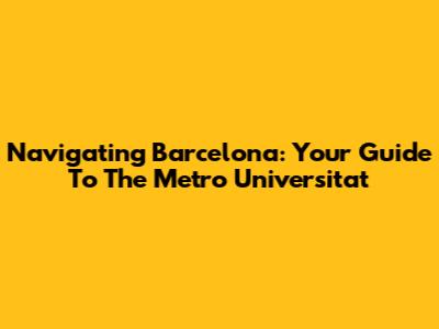 Navigating Barcelona: Your Guide To The Metro Universitat