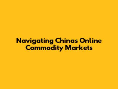 Navigating China's Online Commodity Markets